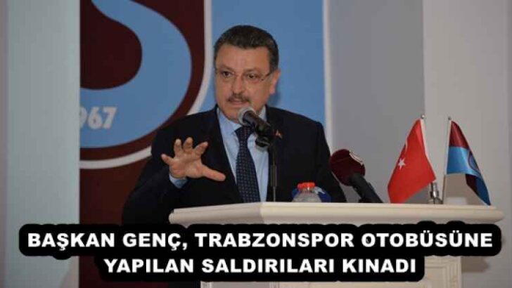 BAŞKAN GENÇ, TRABZONSPOR OTOBÜSÜNE YAPILAN SALDIRILARI KINADI