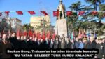 Başkan Genç, Trabzon’un kurtuluş töreninde konuştu:  “BU VATAN İLELEBET TÜRK YURDU KALACAK”