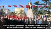 Başkan Genç, Trabzon’un kurtuluş töreninde konuştu:  “BU VATAN İLELEBET TÜRK YURDU KALACAK”