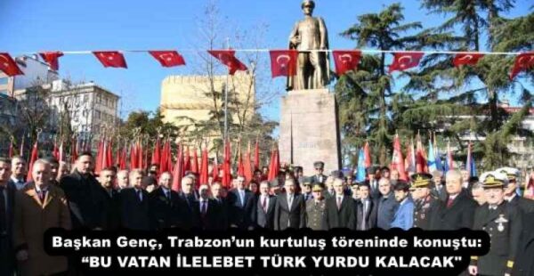 Başkan Genç, Trabzon’un kurtuluş töreninde konuştu:  “BU VATAN İLELEBET TÜRK YURDU KALACAK”