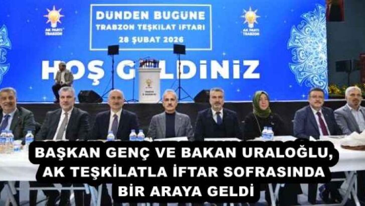 BAŞKAN GENÇ VE BAKAN URALOĞLU, AK TEŞKİLATLA İFTAR SOFRASINDA BİR ARAYA GELDİ