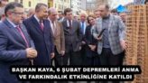 BAŞKAN KAYA, 6 ŞUBAT DEPREMLERİ ANMA VE FARKINDALIK ETKİNLİĞİNE KATILDI