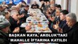 BAŞKAN KAYA, AKOLUK’TAKİ MAHALLE İFTARINA KATILDI