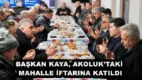 BAŞKAN KAYA, AKOLUK’TAKİ MAHALLE İFTARINA KATILDI
