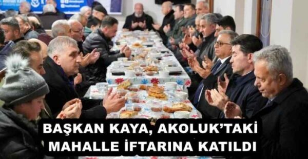 BAŞKAN KAYA, AKOLUK’TAKİ MAHALLE İFTARINA KATILDI