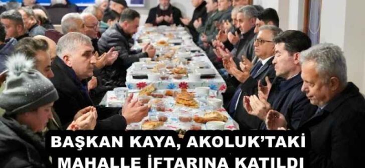 BAŞKAN KAYA, AKOLUK’TAKİ MAHALLE İFTARINA KATILDI