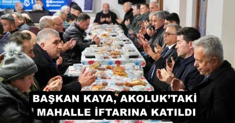 BAŞKAN KAYA, AKOLUK’TAKİ MAHALLE İFTARINA KATILDI