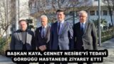 BAŞKAN KAYA, CENNET NESİBE’Yİ TEDAVİ GÖRDÜĞÜ HASTANEDE ZİYARET ETTİ