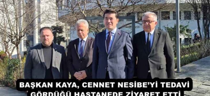 BAŞKAN KAYA, CENNET NESİBE’Yİ TEDAVİ GÖRDÜĞÜ HASTANEDE ZİYARET ETTİ