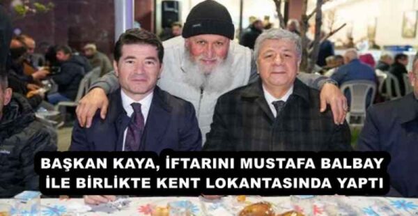 BAŞKAN KAYA, İFTARINI MUSTAFA BALBAY İLE BİRLİKTE KENT LOKANTASINDA YAPTI