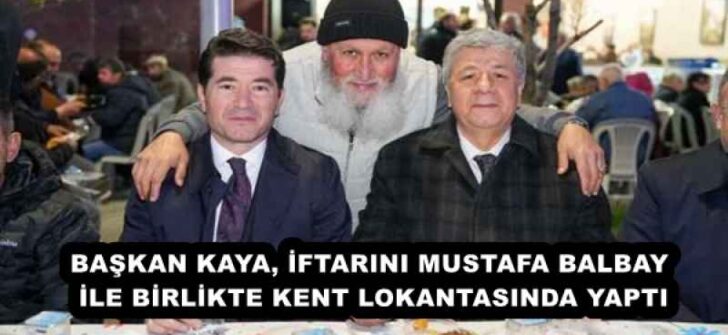 BAŞKAN KAYA, İFTARINI MUSTAFA BALBAY İLE BİRLİKTE KENT LOKANTASINDA YAPTI