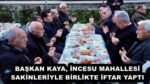 BAŞKAN KAYA, İNCESU MAHALLESİ SAKİNLERİYLE BİRLİKTE İFTAR YAPTI