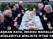 BAŞKAN KAYA, İNCESU MAHALLESİ SAKİNLERİYLE BİRLİKTE İFTAR YAPTI
