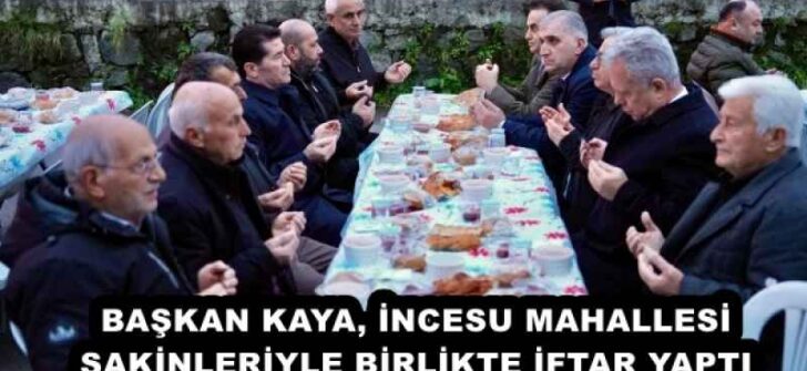 BAŞKAN KAYA, İNCESU MAHALLESİ SAKİNLERİYLE BİRLİKTE İFTAR YAPTI