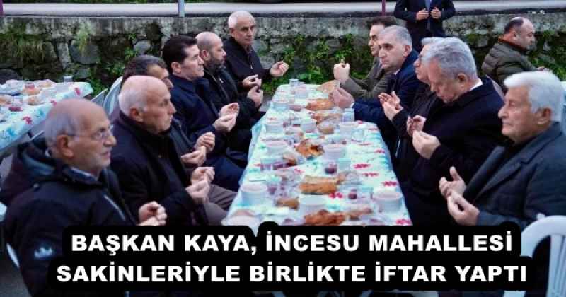 BAŞKAN KAYA, İNCESU MAHALLESİ SAKİNLERİYLE BİRLİKTE İFTAR YAPTI