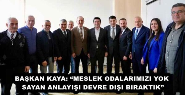 BAŞKAN KAYA: “MESLEK ODALARIMIZI YOK SAYAN ANLAYIŞI DEVRE DIŞI BIRAKTIK”