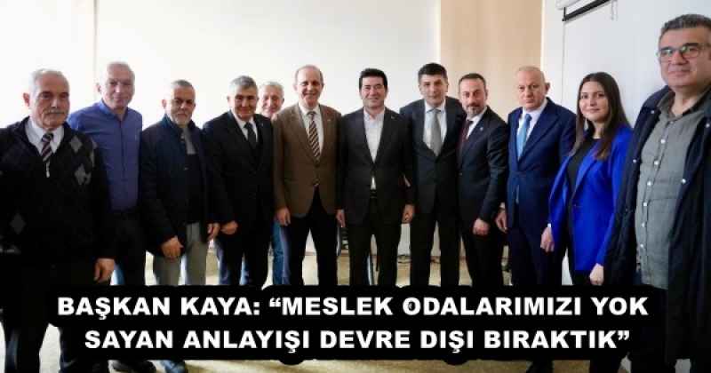 BAŞKAN KAYA: “MESLEK ODALARIMIZI YOK SAYAN ANLAYIŞI DEVRE DIŞI BIRAKTIK”