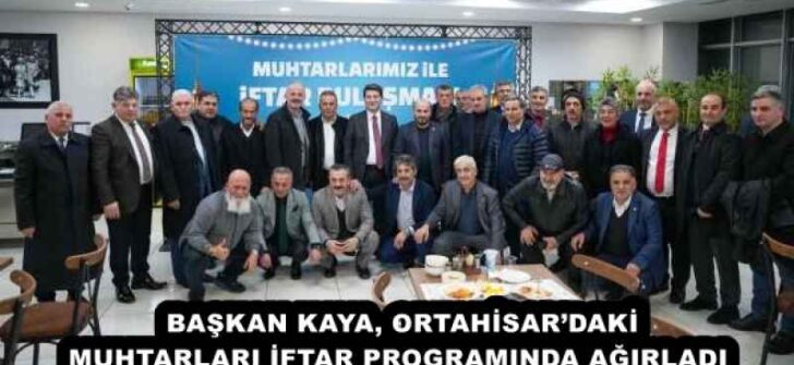 BAŞKAN KAYA, ORTAHİSAR’DAKİ MUHTARLARI İFTAR PROGRAMINDA AĞIRLADI 