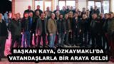 BAŞKAN KAYA, ÖZKAYMAKLI’DA VATANDAŞLARLA BİR ARAYA GELDİ 