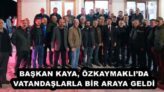 BAŞKAN KAYA, ÖZKAYMAKLI’DA VATANDAŞLARLA BİR ARAYA GELDİ 