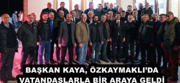 BAŞKAN KAYA, ÖZKAYMAKLI’DA VATANDAŞLARLA BİR ARAYA GELDİ 