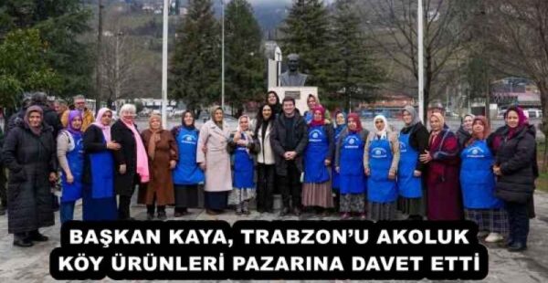 BAŞKAN KAYA, TRABZON’U AKOLUK KÖY ÜRÜNLERİ PAZARINA DAVET ETTİ 