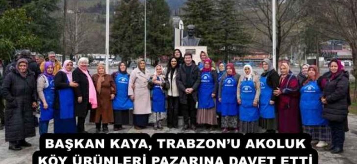 BAŞKAN KAYA, TRABZON’U AKOLUK KÖY ÜRÜNLERİ PAZARINA DAVET ETTİ 