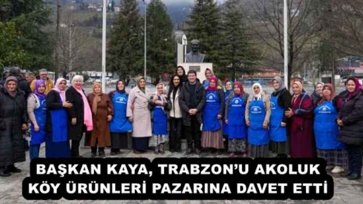 BAŞKAN KAYA, TRABZON’U AKOLUK KÖY ÜRÜNLERİ PAZARINA DAVET ETTİ 
