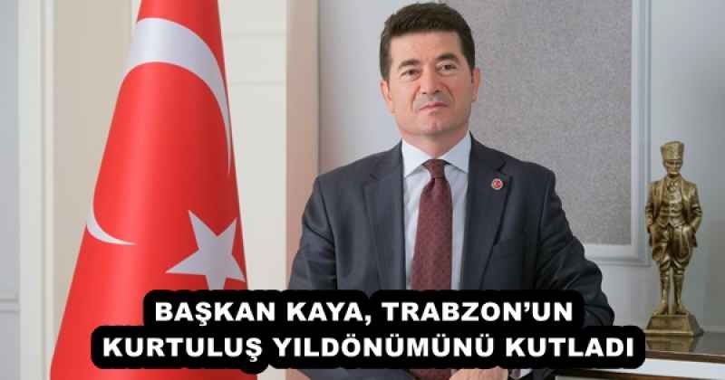BAŞKAN KAYA, TRABZON’UN KURTULUŞ YILDÖNÜMÜNÜ KUTLADI