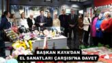 BAŞKAN KAYA’DAN EL SANATLARI ÇARŞISI’NA DAVET 