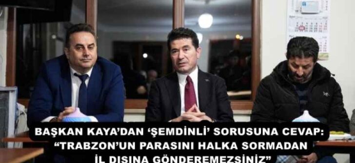 BAŞKAN KAYA’DAN ‘ŞEMDİNLİ’ SORUSUNA CEVAP:  “TRABZON’UN PARASINI HALKA SORMADAN İL DIŞINA GÖNDEREMEZSİNİZ”