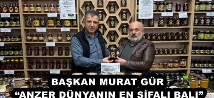 BAŞKAN MURAT GÜR “ANZER DÜNYANIN EN ŞİFALI BALI”