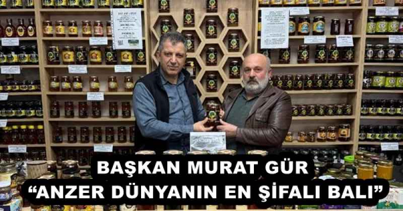 BAŞKAN MURAT GÜR “ANZER DÜNYANIN EN ŞİFALI BALI”
