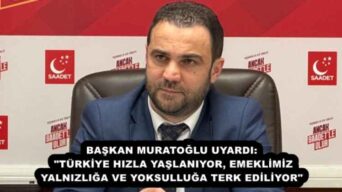 BAŞKAN MURATOĞLU UYARDI: “TÜRKİYE HIZLA YAŞLANIYOR, EMEKLİMİZ YALNIZLIĞA VE YOKSULLUĞA TERK EDİLİYOR”