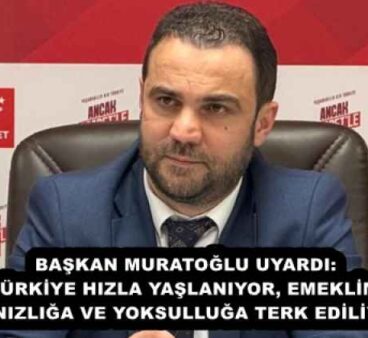 BAŞKAN MURATOĞLU UYARDI: “TÜRKİYE HIZLA YAŞLANIYOR, EMEKLİMİZ YALNIZLIĞA VE YOKSULLUĞA TERK EDİLİYOR”