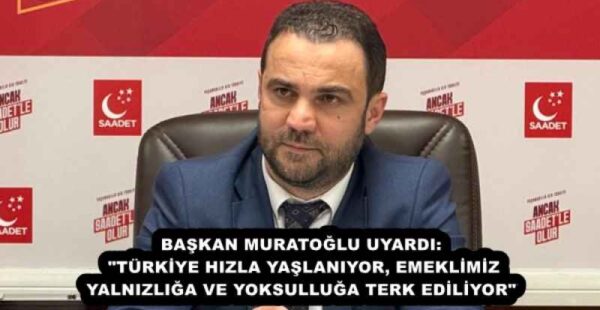 BAŞKAN MURATOĞLU UYARDI: “TÜRKİYE HIZLA YAŞLANIYOR, EMEKLİMİZ YALNIZLIĞA VE YOKSULLUĞA TERK EDİLİYOR”