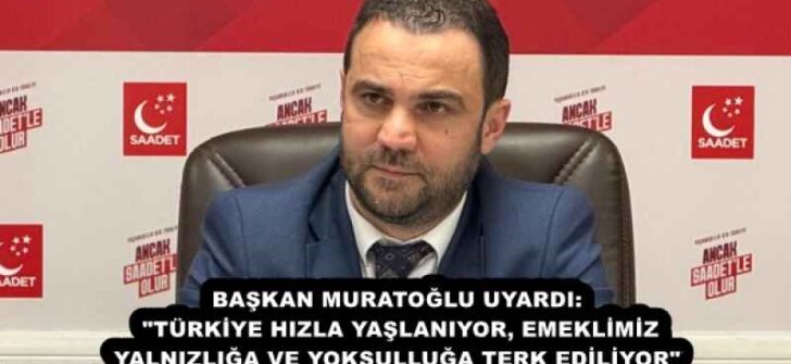 BAŞKAN MURATOĞLU UYARDI: “TÜRKİYE HIZLA YAŞLANIYOR, EMEKLİMİZ YALNIZLIĞA VE YOKSULLUĞA TERK EDİLİYOR”