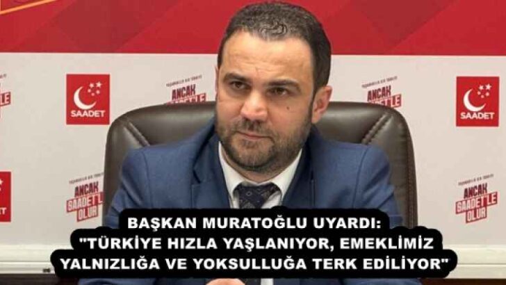 BAŞKAN MURATOĞLU UYARDI: “TÜRKİYE HIZLA YAŞLANIYOR, EMEKLİMİZ YALNIZLIĞA VE YOKSULLUĞA TERK EDİLİYOR”