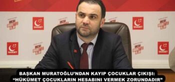 BAŞKAN MURATOĞLU’NDAN KAYIP ÇOCUKLAR ÇIKIŞI: “HÜKÜMET ÇOCUKLARIN HESABINI VERMEK ZORUNDADIR”