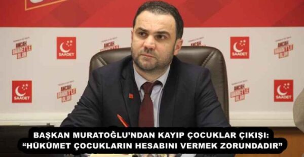 BAŞKAN MURATOĞLU’NDAN KAYIP ÇOCUKLAR ÇIKIŞI: “HÜKÜMET ÇOCUKLARIN HESABINI VERMEK ZORUNDADIR”
