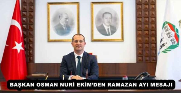BAŞKAN OSMAN NURİ EKİM’DEN RAMAZAN AYI MESAJI