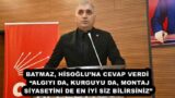 BATMAZ, HİSOĞLU’NA CEVAP VERDİ  “ALGIYI DA, KURGUYU DA, MONTAJ SİYASETİNİ DE EN İYİ SİZ BİLİRSİNİZ”