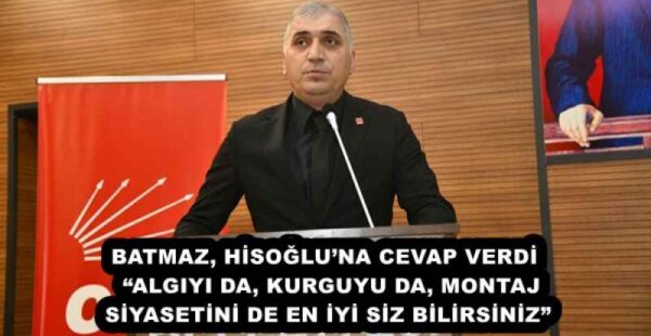 BATMAZ, HİSOĞLU’NA CEVAP VERDİ  “ALGIYI DA, KURGUYU DA, MONTAJ SİYASETİNİ DE EN İYİ SİZ BİLİRSİNİZ”