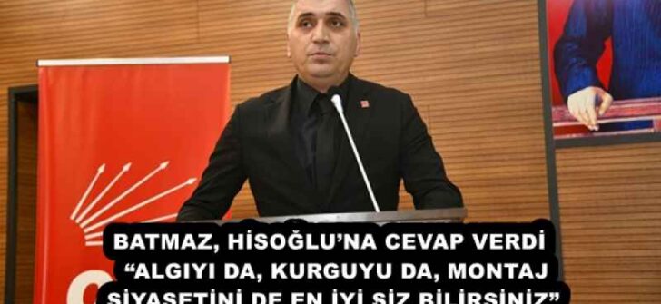 BATMAZ, HİSOĞLU’NA CEVAP VERDİ  “ALGIYI DA, KURGUYU DA, MONTAJ SİYASETİNİ DE EN İYİ SİZ BİLİRSİNİZ”