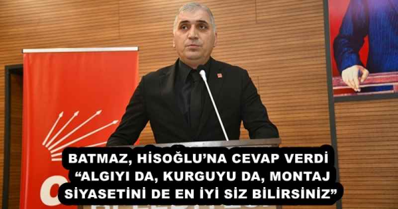 BATMAZ, HİSOĞLU’NA CEVAP VERDİ  “ALGIYI DA, KURGUYU DA, MONTAJ SİYASETİNİ DE EN İYİ SİZ BİLİRSİNİZ”