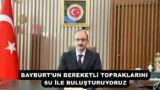 BAYBURT’UN BEREKETLİ TOPRAKLARINI SU İLE BULUŞTURUYORUZ