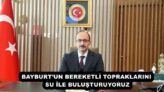 BAYBURT’UN BEREKETLİ TOPRAKLARINI SU İLE BULUŞTURUYORUZ