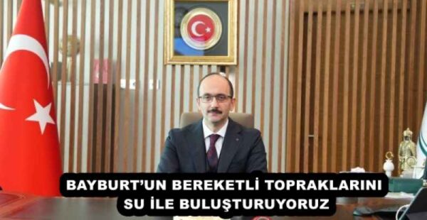 BAYBURT’UN BEREKETLİ TOPRAKLARINI SU İLE BULUŞTURUYORUZ