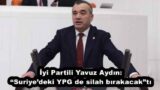 İyi Partili Yavuz Aydın: “Suriye’deki YPG de silah bırakacak”tı