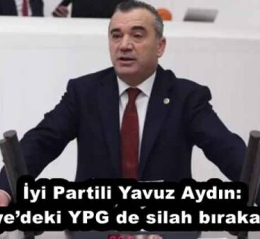 İyi Partili Yavuz Aydın: “Suriye’deki YPG de silah bırakacak”tı